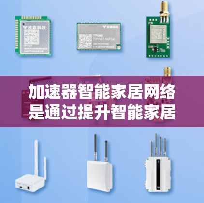 加速器智能家居网络是通过提升智能家居设备之间的网络性能，优化数据传输，容错延迟等技术，来提高整个智能家居系统的效率和用户体验。以下是该领域的一些关键点