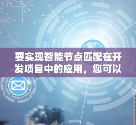 要实现智能节点匹配在开发项目中的应用，您可以按照以下步骤进行