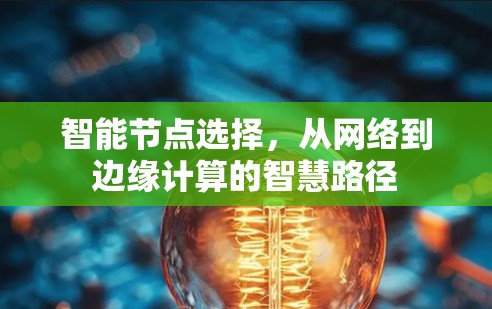 智能节点选择，从网络到边缘计算的智慧路径