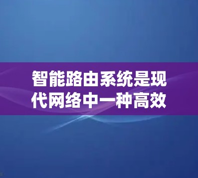 智能路由系统是现代网络中一种高效的数据传输和流量管理技术，主要通过智能路由算法自动调整流量分配，以优化网络性能。以下是关于智能路由系统及其在加速器中的应用的详细总结