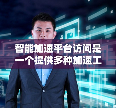 智能加速平台访问是一个提供多种加速工具的功能平台，通常与iOS设备相关，如iPhone、iPad和iPhone 14。以下是对该平台的详细总结