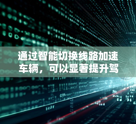 通过智能切换线路加速车辆，可以显著提升驾驶体验。以下是逐步的指南，帮助您实现这一目标