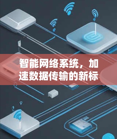 智能网络系统，加速数据传输的新标准