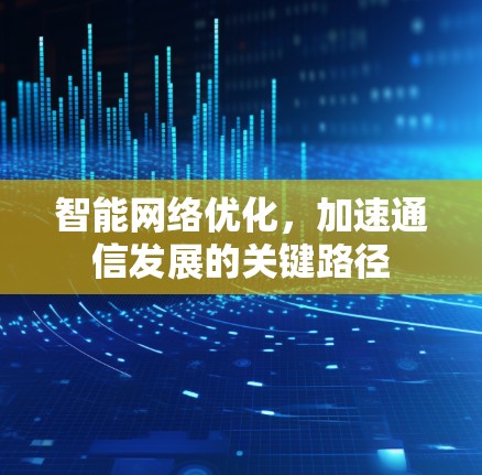 智能网络优化，加速通信发展的关键路径