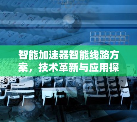 智能加速器智能线路方案，技术革新与应用探索