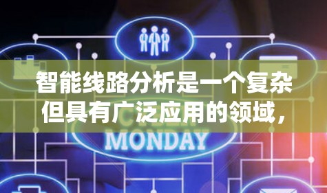 智能线路分析是一个复杂但具有广泛应用的领域，旨在通过智能技术优化和维护电力、通信和能源系统。以下是对该领域的总结和解决方案
