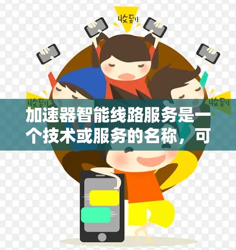 加速器智能线路服务是一个技术或服务的名称，可能与智能线路相关的加速技术有关。以下是对该问题的详细解释