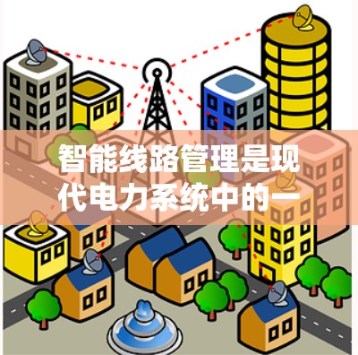 智能线路管理是现代电力系统中的一项重要技术，旨在通过智能化手段优化电力系统运行，提高效率和安全性。以下是对智能线路管理的详细分析