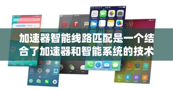 加速器智能线路匹配是一个结合了加速器和智能系统的技术概念，主要应用于电力系统或电信系统中，旨在通过智能技术提高线路连接的效率和性能。以下是对该概念的详细解释