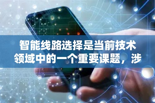 智能线路选择是当前技术领域中的一个重要课题，涉及多个关键因素的综合优化。以下是对这一问题的分步总结，旨在全面理解智能线路选择的核心内容
