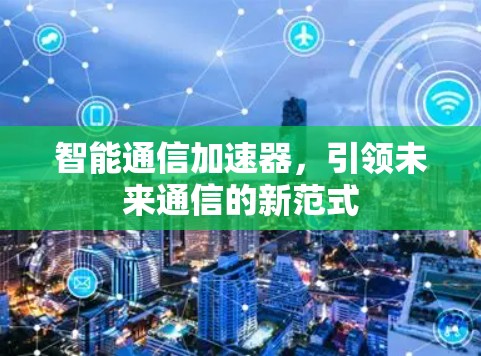智能通信加速器，引领未来通信的新范式