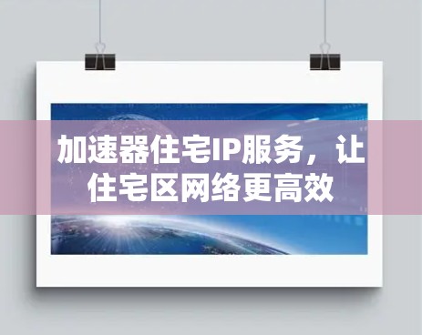 加速器住宅IP服务，让住宅区网络更高效