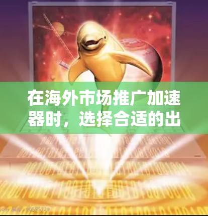在海外市场推广加速器时，选择合适的出口策略并注册特定的出口专利（IP）是关键。以下是一些关键点和建议