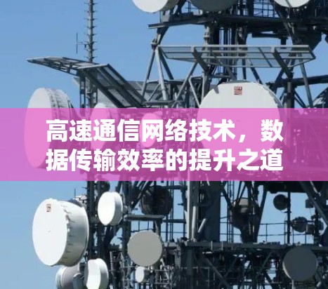 高速通信网络技术，数据传输效率的提升之道