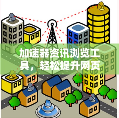 加速器资讯浏览工具，轻松提升网页性能的高效工具