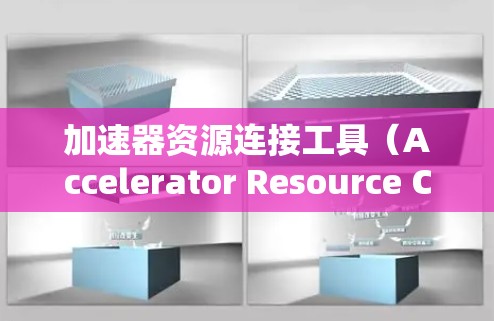 加速器资源连接工具（Accelerator Resource Connection Tool）是一种利用网页缓存技术提升网页加载速度的工具，适用于加速下载资源。以下是对其功能和使用步骤的详细分析