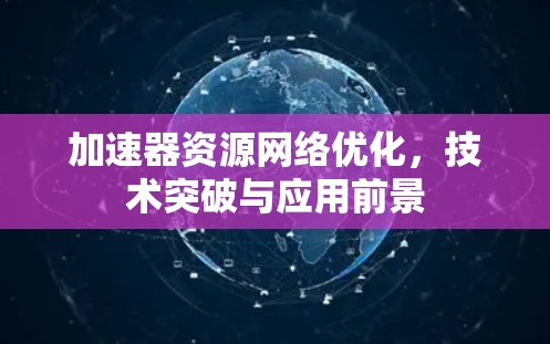 加速器资源网络优化，技术突破与应用前景