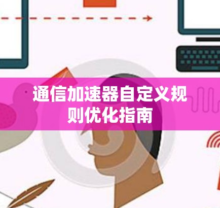 通信加速器自定义规则优化指南