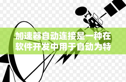 加速器自动连接是一种在软件开发中用于自动为特定硬件设备连接加速器的功能，通过自动化减少了手动配置的步骤，提高了开发效率。以下是对此问题的详细解答