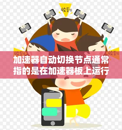 加速器自动切换节点通常指的是在加速器板上运行的软件或硬件系统在特定条件下自动切换或调整节点（如程序、组件等）这种情况下，加速器可能会在特定场景下自动切换节点，以提高系统的性能或适应新的工作需求