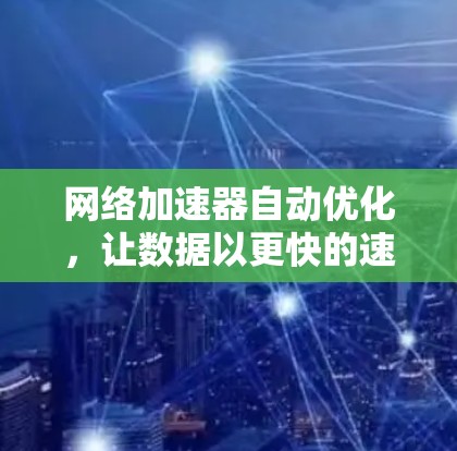 网络加速器自动优化，让数据以更快的速度运行