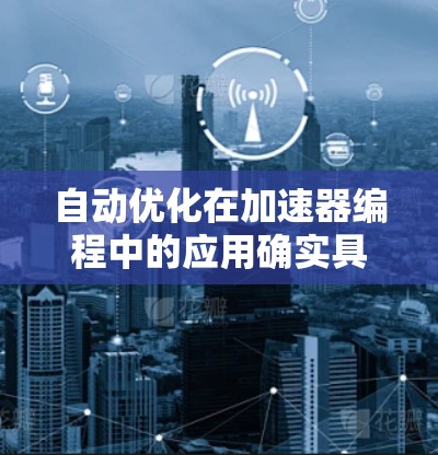 自动优化在加速器编程中的应用确实具有显著的优势，但其效果因情况而异。以下是对该问题的分点总结和建议