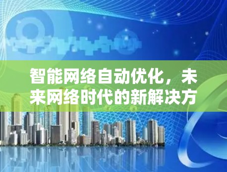 智能网络自动优化，未来网络时代的新解决方案