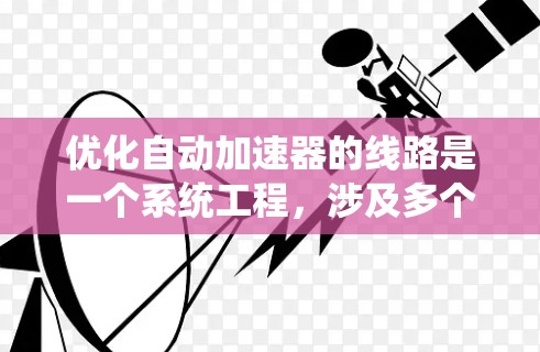 优化自动加速器的线路是一个系统工程，涉及多个环节的分析和调整。以下是对优化过程的总结和建议