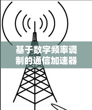 基于数字频率调制的通信加速器，性能与功能全面解析