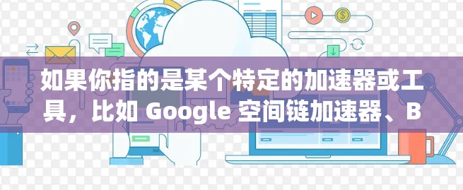 如果你指的是某个特定的加速器或工具，比如 Google 空间链加速器、Bing 空间链加速器等，可以提供具体的推荐或指导。如果你指的是某个特定的平台或工具，可以提供更多背景信息，以便更准确地回答