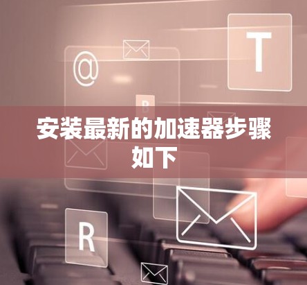 安装最新的加速器步骤如下