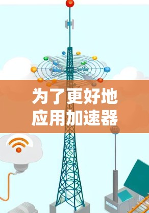为了更好地应用加速器的最新版客户端，我们可以按照以下步骤进行