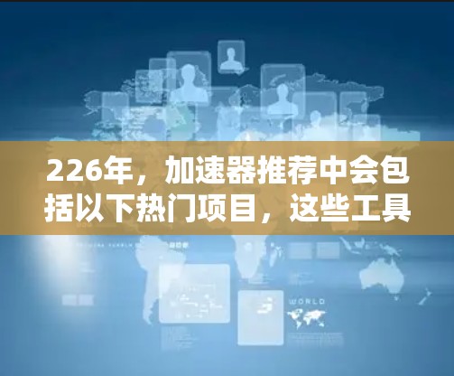 226年，加速器推荐中会包括以下热门项目，这些工具在云开发和应用优化方面表现突出