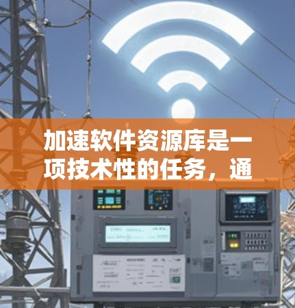 加速软件资源库是一项技术性的任务，通常需要结合多种技术手段来优化资源访问速度。以下是一些可能的解决方案，帮助您加速软件资源库的访问速度