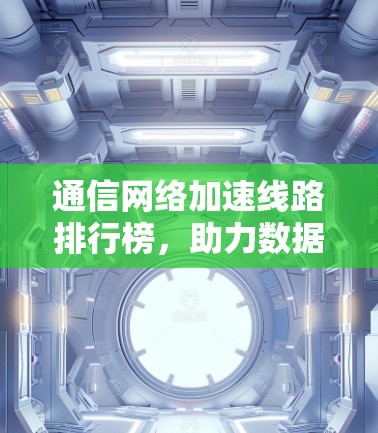 通信网络加速线路排行榜，助力数据传输效率提升