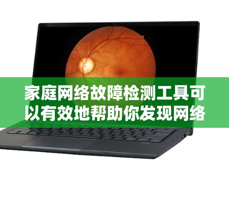 家庭网络故障检测工具可以有效地帮助你发现网络问题并及时解决。以下是一些推荐的工具和方法