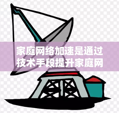 家庭网络加速是通过技术手段提升家庭网络连接速度的措施，常见于家庭、办公室等场景。以下是家庭网络加速的常见步骤和考虑因素