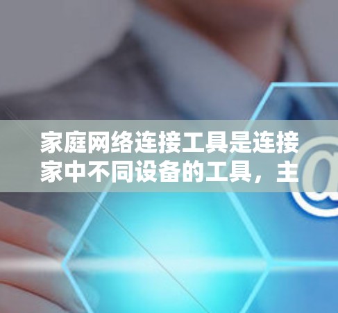 家庭网络连接工具是连接家中不同设备的工具，主要包括以下几种