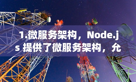 1.微服务架构，Node.js 提供了微服务架构，允许开发者将应用程序分解为独立的组件，每个组件都能独立运行、管理和维护