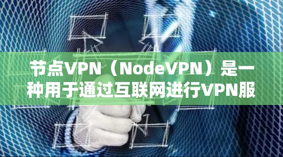 节点VPN（NodeVPN）是一种用于通过互联网进行VPN服务的网络协议。它通常结合了多端网络、多因素认证和加密技术，旨在提供安全、可靠的网络连接。以下是一些关于节点VPN的详细介绍