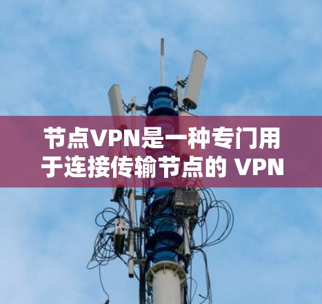 节点VPN是一种专门用于连接传输节点的 VPN（虚拟专用网络）允许数据在节点之间进行加密传输，确保传输的安全性。以下是关于节点VPN的详细分析