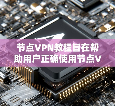 节点VPN教程旨在帮助用户正确使用节点VPN来加密数据，确保在特定节点或设备之间安全传输。以下是对该教程的总结和建议
