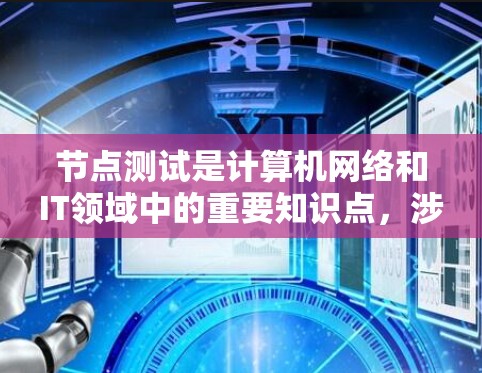 节点测试是计算机网络和IT领域中的重要知识点，涉及多个方面。以下是关于节点测试的详细介绍，帮助您全面了解这一主题