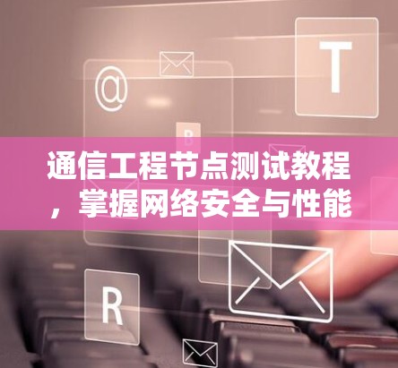 通信工程节点测试教程，掌握网络安全与性能的基础