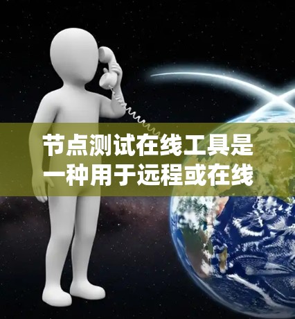 节点测试在线工具是一种用于远程或在线测试特定节点的工具，广泛应用于软件开发、网络维护和系统优化等领域。以下是对该工具的系统性总结