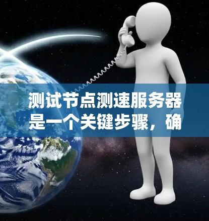 测试节点测速服务器是一个关键步骤，确保服务器的带宽足够支持业务需求。以下是一个系统化的步骤指南，帮助您高效进行测速服务器测试