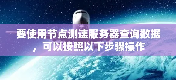 要使用节点测速服务器查询数据，可以按照以下步骤操作