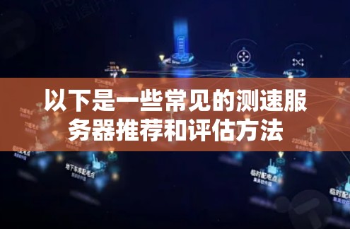 以下是一些常见的测速服务器推荐和评估方法