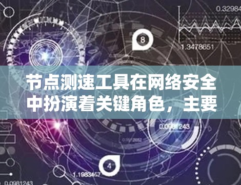节点测速工具在网络安全中扮演着关键角色，主要用于检测和防范网络攻击，同时监控网络流量以确保数据安全。以下是对节点测速工具的详细分析