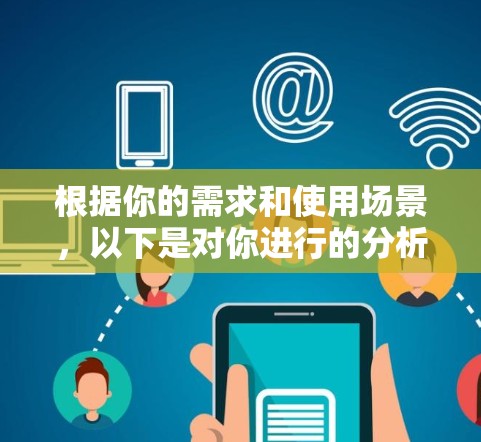 根据你的需求和使用场景，以下是对你进行的分析和推荐